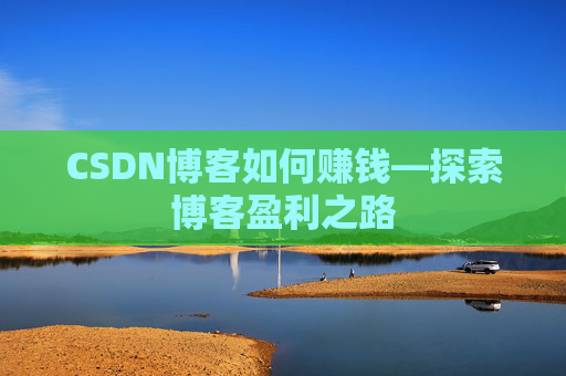 CSDN博客如何赚钱—探索博客盈利之路